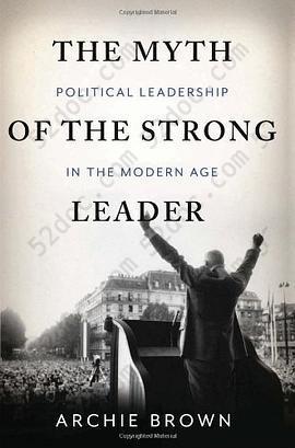 The Myth of the Strong Leader: Political Leadership in the Modern Age