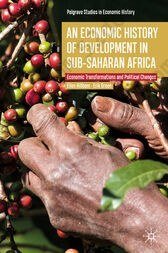 An Economic History of Development in sub-Saharan Africa: Economic Transformations and Political Changes (Palgrave Studies in Economic History)