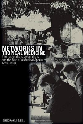 Networks in Tropical Medicine: Internationalism, Colonialism, and the Rise of a Medical Specialty, 1890-1930