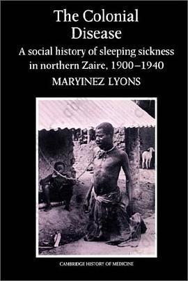 The Colonial Disease: A Social History of Sleeping Sickness in Northern Zaire, 1900-1940 (Cambridge Studies in the History of Medicine)