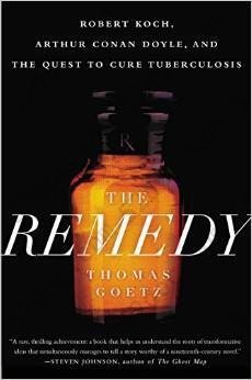 The Remedy: Robert Koch, Arthur Conan Doyle, and the Quest to Cure Tuberculosis