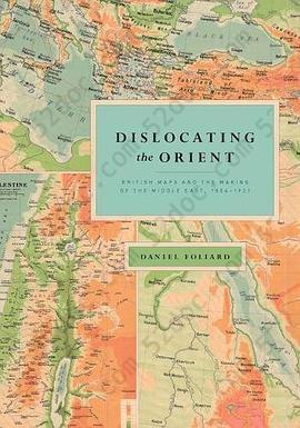 Dislocating the Orient: British Maps and the Making of the Middle East, 1854-1921