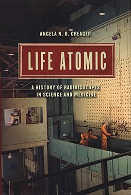 Life Atomic: A History of Radioisotopes in Science and Medicine