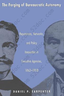 The Forging of Bureaucratic Autonomy: Reputations, Networks, and Policy Innovation in Executive Agencies, 1862-1928