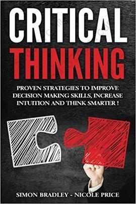 Critical Thinking: Proven Strategies To Improve Decision Making Skills, Increase Intuition And Think Smarter: Proven Strategies To Improve Decision Making Skills, Increase Intuition And Think Smarter