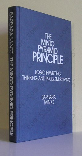 The Minto Pyramid Principle: Logic in Writing, Thinking, & Problem Solving